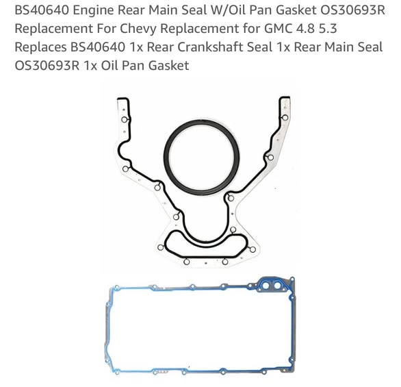 BS40640 Engine Rear Main Seal W/Oil Pan Gasket OS30693R Replacement For Chevy Replacement for GMC 4.8 5.3 Replaces BS40640 1x Rear Crankshaft Seal 1x Rear Main Seal OS30693R 1x Oil Pan Gasket